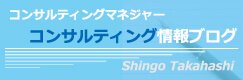 コンサルティングマネジャー コンサルティング情報ブログ Shingo Takahashi